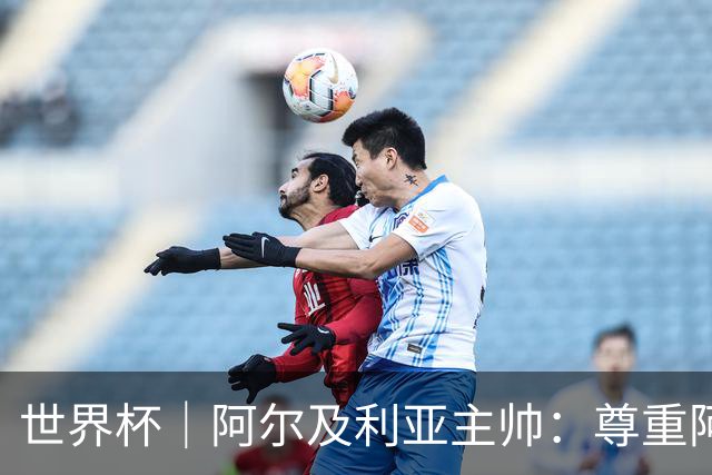 世界杯｜阿尔及利亚主帅：尊重阿根廷，但我们有机会赢